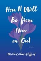 How It Will Be from Now on Out: Poems 1544539010 Book Cover