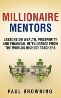 Millionaire Mentors - Lessons on Wealth, Prosperity and Financial Intelligence from the Worlds Richest Teachers 0956989268 Book Cover