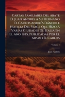 Cartas Familiares del Abate D. Juan Andr S a Su Hermano D. Carlos Andr S D Ndole Noticia del Viage Que Hizo a Varias Ciudades de Italia En El A O 1785 1246010224 Book Cover