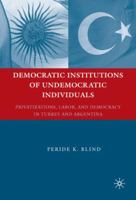 Democratic Institutions of Undemocratic Individuals: Privatizations, Labor, and Democracy in Turkey and Argentina 0230611583 Book Cover