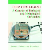 Chez Vicalle Also: A Comedy of Biological and Metaphysical Curiosities 0595399525 Book Cover