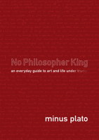 No Philosopher King: An Everyday Guide to Art and Life Under Trump B083GCHNWD Book Cover