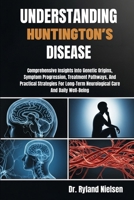 UNDERSTANDING HUNTINGTON’S DISEASE: Comprehensive Insights Into Genetic Origins, Symptom Progression, Treatment Pathways, And Practical Strategies For Long-Term Neurological Care And Daily Well-Being B0FRXMTY11 Book Cover