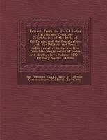 Extracts from the United States Statutes and from the Constitution of the State of California, and the Registration Act, the Political and Penal Codes 1295348721 Book Cover