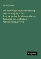 Der Nürnberger Arbeitervereinstag und das Programm der Internationalen Arbeiterassociation: Bericht an den Müllheimer Arbeiterbildungsverein (German Edition) 338614442X Book Cover