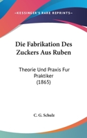 Die Fabrikation Des Zuckers Aus Ruben: Theorie Und Praxis Fur Praktiker (1865) 1147649839 Book Cover