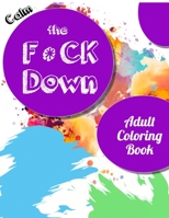 Calm the Fck Down adult coloring book: An Irreverent Adult Coloring Book with Flowers Falango,Lions, Elephants, Owls, Horses, Dogs, Cats, and Many More 1651189218 Book Cover