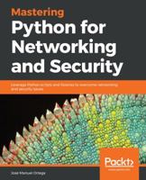 Mastering Python for Networking and Security: Leverage Python scripts and libraries to overcome networking and security issues 1788992512 Book Cover