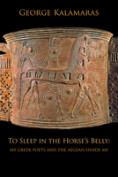 To Sleep in the Horse’s Belly: My Greek Poets and the Aegean Inside Me 1953252680 Book Cover