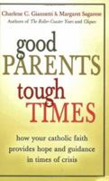 Good Parents, Tough Times: How Your Catholic Faith Provides Hope And Guidance In Times Of Crisis 0829420738 Book Cover