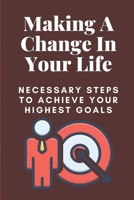 Making A Change In Your Life: Necessary Steps To Achieve Your Highest Goals: How To Overcome Obstacles B09BGF6CQ7 Book Cover