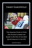 Jimmy Garoppolo: The Amazing Story of How One Quarterback Climbed the Ranks to Be One of the Top Quarterbacks in the NFL 1713445115 Book Cover