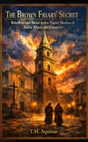 The Brown Friars' Secret: Rebellion and Ritual within Naples' Basilica of Santa Maria del Carmine (Pilgrimage to the Sacred: Italy's Holy Shrines) B0H7468PLF Book Cover