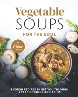 Vegetable Soups for the Soul: Enough Recipes to Get You through a Year of Colds and Aches B09FC89FYT Book Cover