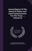 Annual Report Of The Board Of Harbor And Land Commissioners. For The Years ..., Volume 25 134805476X Book Cover