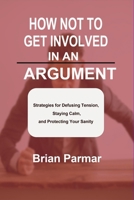 How Not to Get Involved in an Argument: Strategies for Defusing Tension, Staying Calm, and Protecting Your Sanity B0F59LQJL8 Book Cover