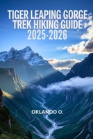 Tiger Leaping Gorge Trek Hiking Guide 2025-2026: Explore Trails, essential tips, navigation, gears and cultural insights for every hiker. B0FL7MPTFR Book Cover