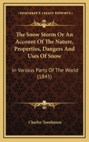 The Snow Storm Or An Account Of The Nature, Properties, Dangers And Uses Of Snow: In Various Parts Of The World 1165590107 Book Cover