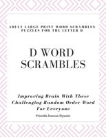 D WORD SCRAMBLES - ADULT LARGE PRINT WORD SCRAMBLES PUZZLES FOR THE LETTER D: Improving Brain With These Challenging Random Order Word For Everyone 1694354318 Book Cover