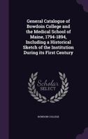 General catalogue of Bowdoin College and the Medical School of Maine, 1794-1894, including a historical sketch of the institution during its first century 1178240592 Book Cover
