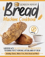 Bread Machine Cookbook: Guidebook With The Best-Ever Bread Maker Recipes for Baking Perfect Homemade, Artisan, Hands-Off Bread 1801090432 Book Cover