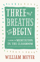 Three Breaths and Begin: A Guide to Meditation in the Classroom 1608685721 Book Cover