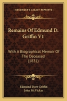 Remains Of Edmund D. Griffin V1: With A Biographical Memoir Of The Deceased 1120965411 Book Cover