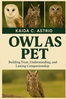 Owl as Pet: Building Trust, Understanding, and Lasting Companionship B0FSGKL79X Book Cover