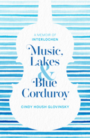 Music, Lakes, and Blue Corduroy: A Memoir of Interlochen 1933272686 Book Cover