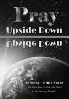 Pray Upside down: 15 Week Bible Study - You Have Been Seated with Christ in the Heavenly Realms : Conflict Begins, Kingdom Life, Suit Up 1737866412 Book Cover