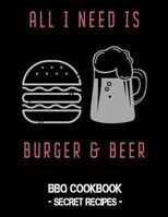 All I Need Is Burger & Beer: BBQ Cookbook - Secret Recipes For Men 1796881082 Book Cover