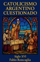 Catolicismo Argentino Cuestionado. Siglo XVI (Volumen 1) (Spanish Edition) B0FN4Q3HX7 Book Cover
