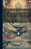 Bible Symbols: Or, The Bible In Pictures, Designed And Arranged To Stimulate A Greater Interest In The Study Of The Bible By Both You 102011634X Book Cover