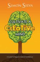 Cultivate A Creative Mind: A Guide To Regain Creative Confidence 1478727977 Book Cover