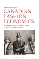 Canadian Fashion Economies: A Select History of Fashion Culture, Commerce, and Colonization 1350357367 Book Cover