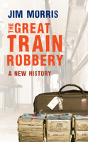 The Great Train Robbery: A New History 1445606828 Book Cover