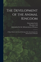 The Development of the Animal Kingdom: a Paper Read at the Fourth Meeting of the Association for the Advancement of Woman 1015301045 Book Cover