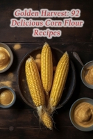Golden Harvest: 92 Delicious Corn Flour Recipes B0CDYYJ6KD Book Cover