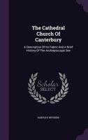 The Cathedral Church of Canterbury: A Description of Its Fabric and a Brief History of the Archiepiscopal See 1983523410 Book Cover