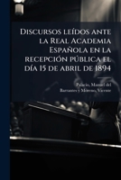 Discursos leídos ante la Real Academia Española en la recepción pública el día 15 de abril de 1894 1176122436 Book Cover