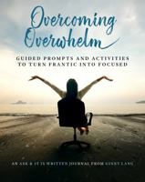 Overcoming Overwhelm: Guided Prompts and Activities to Turn Frantic into Focused B0G25YJVF5 Book Cover