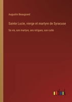 Sainte Lucie, vierge et martyre de Syracuse: Sa vie, son martyre, ses religues, son culte 3385014565 Book Cover