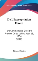 de l'Expropriation Forc�e: Ou Commentaire Du Titre Premier de la Loi Du 15 Aout 1854 (Classic Reprint) 1148371427 Book Cover