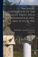 National Convention of the Socialist Party, Held at Indianapolis, Ind., May 12 to 18, 1912; 1013967429 Book Cover