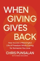 When Giving Gives Back: How to Live a Meaningful Life of Freedom While Caring for Someone You Love 1400257824 Book Cover