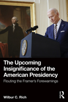 The Upcoming Insignificance of the American Presidency: Flouting the Framer's Forewarnings 1032568941 Book Cover