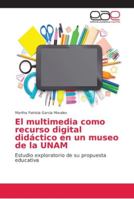 El multimedia como recurso digital didáctico en un museo de la UNAM: Estudio exploratorio de su propuesta educativa 6202170328 Book Cover