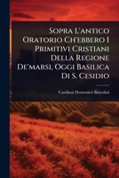 Sopra L'antico Oratorio Ch'ebbero I Primitivi Cristiani Della Regione De'marsi, Oggi Basilica Di S. Cesidio (Italian Edition) 102487544X Book Cover