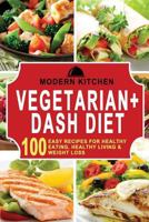 Vegetarian + Dash Diet: Box Set - 100 Easy Recipes For: Healthy Eating, Healthy Living, & Weight Loss 1541196023 Book Cover