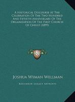 A Historical Discourse At The Celebration Of The Two Hundred And Fiftieth Anniversary Of The Organization Of The First Church Of Christ 1162067608 Book Cover